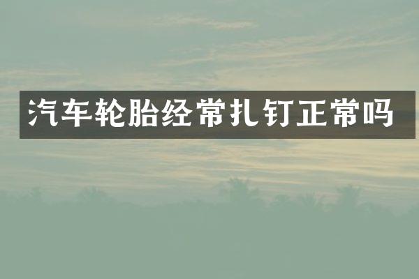 汽车轮胎经常扎钉正常吗