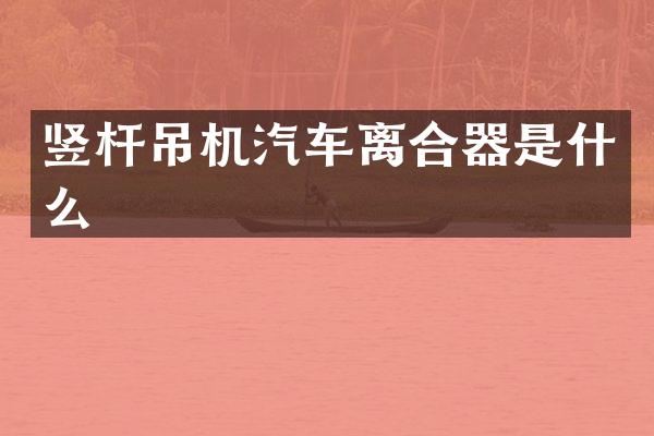 竖杆吊机汽车离合器是什么