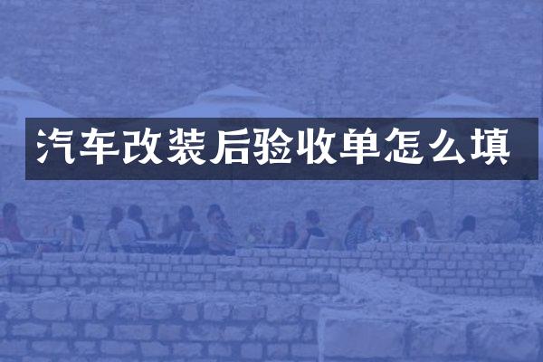 汽车改装后验收单怎么填