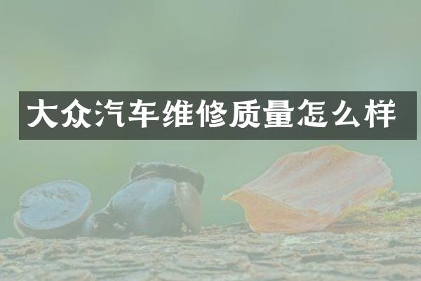 大众汽车维修质量怎么样