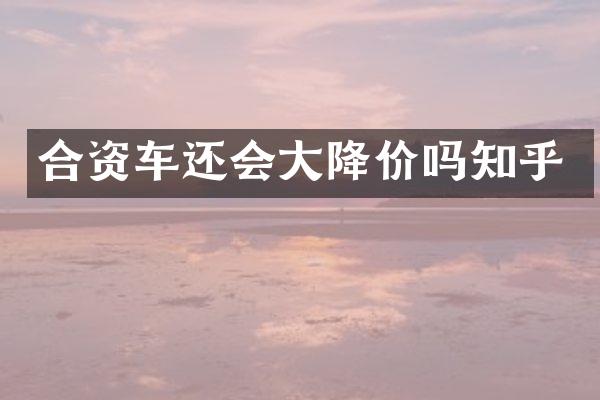 合资车还会大降价吗知乎