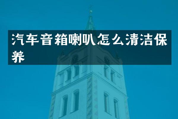 汽车音箱喇叭怎么清洁保养