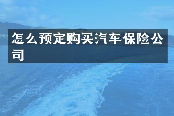 怎么预定购买汽车保险公司