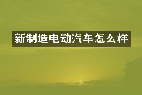 新制造电动汽车怎么样