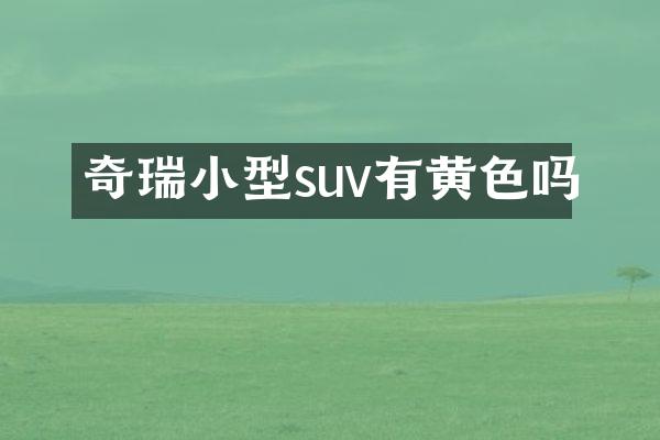 奇瑞小型suv有黄色吗