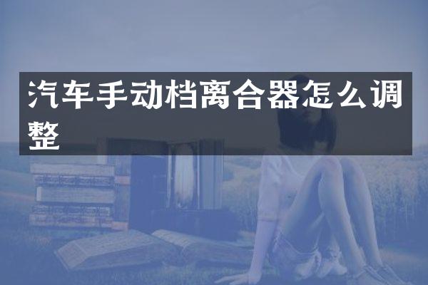 汽车手动档离合器怎么调整