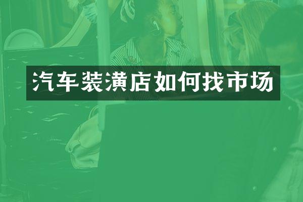 汽车装潢店如何找市场