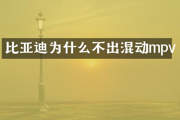 比亚迪为什么不出混动mpv
