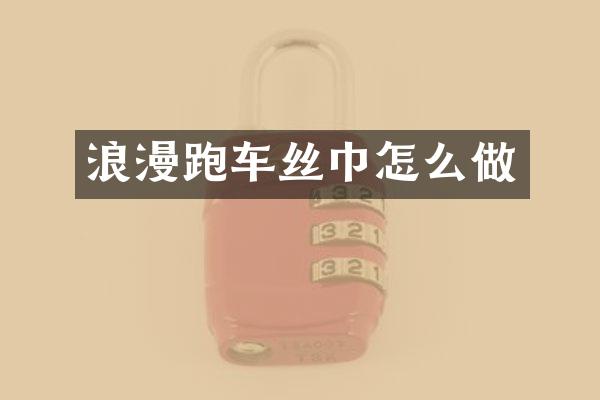 浪漫跑车丝巾怎么做