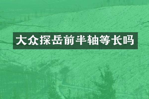 大众探岳前半轴等长吗