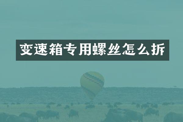 变速箱专用螺丝怎么拆