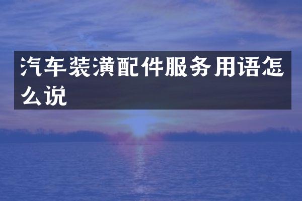 汽车装潢配件服务用语怎么说