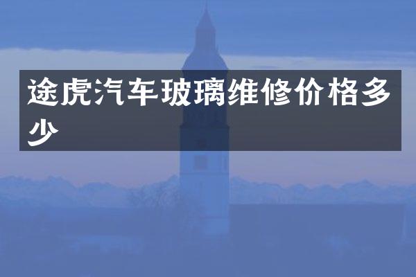途虎汽车玻璃维修价格多少