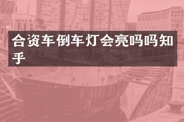 合资车倒车灯会亮吗吗知乎