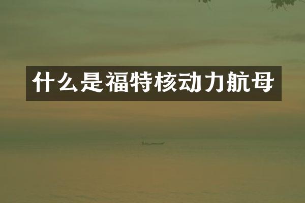 什么是福特核动力航母