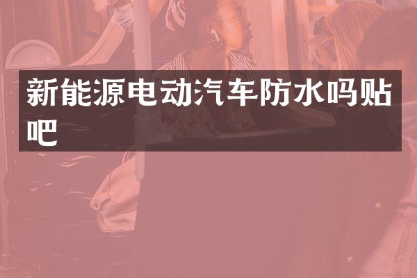 新能源电动汽车防水吗贴吧