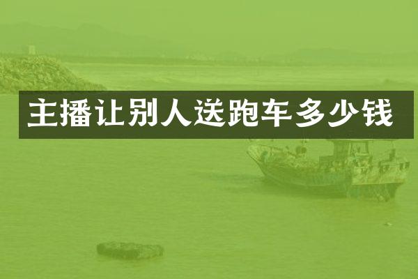 主播让别人送跑车多少钱