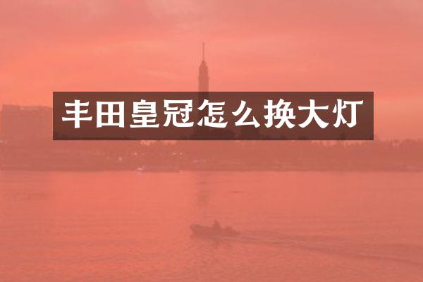 丰田皇冠怎么换大灯