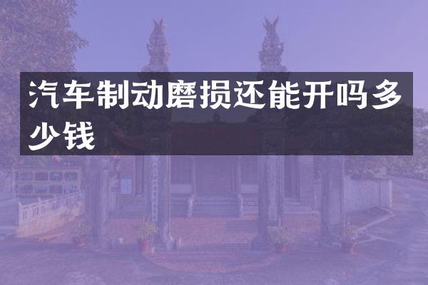 汽车制动磨损还能开吗多少钱