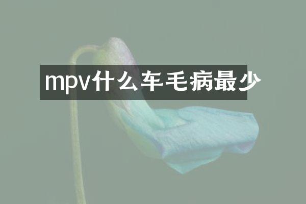 mpv什么车毛病最少