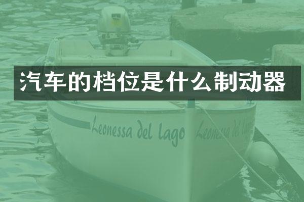 汽车的档位是什么制动器