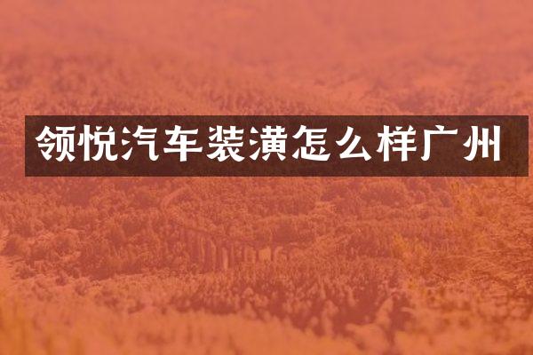 领悦汽车装潢怎么样广州