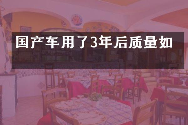 国产车用了3年后质量如何