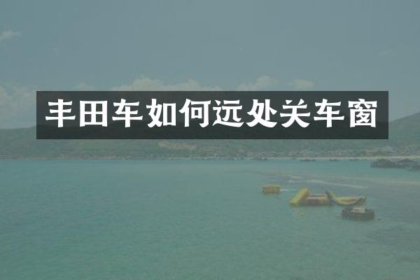 丰田车如何远处关车窗