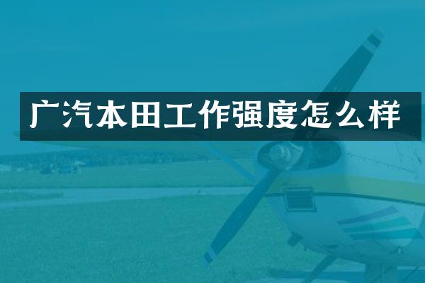 广汽本田工作强度怎么样