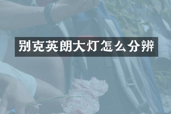 别克英朗大灯怎么分辨