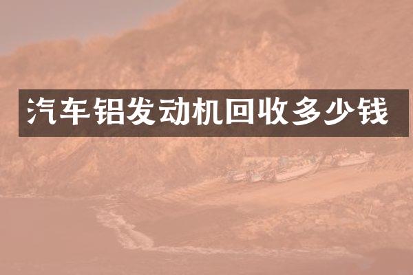 汽车铝发动机回收多少钱