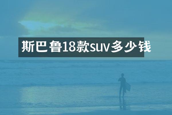 斯巴鲁18款suv多少钱