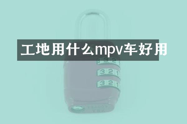 工地用什么mpv车好用