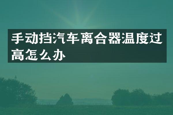 手动挡汽车离合器温度过高怎么办