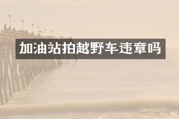 加油站拍越野车违章吗