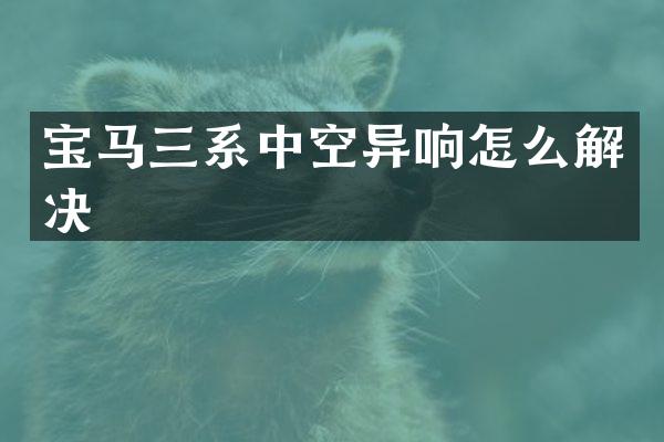 宝马三系中空异响怎么解决