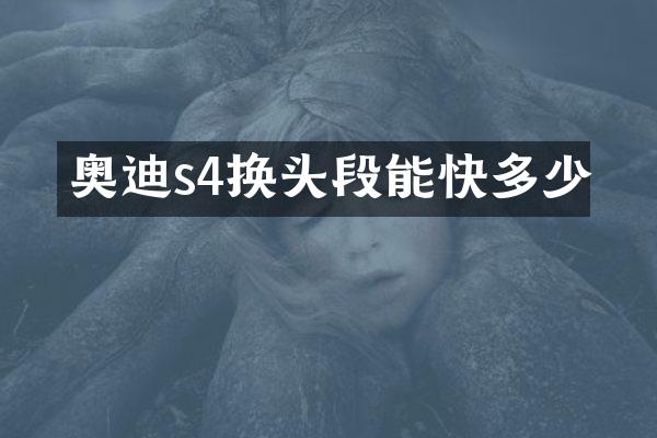 奥迪s4换头段能快多少