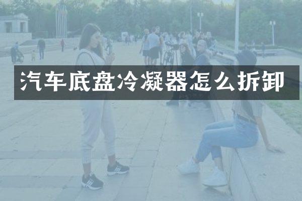 汽车底盘冷凝器怎么拆卸