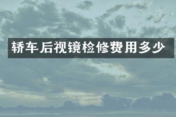 轿车后视镜检修费用多少