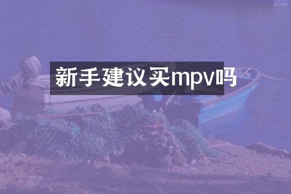 新手建议买mpv吗
