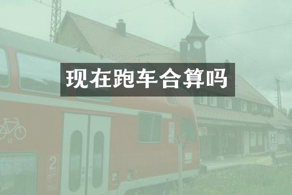 现在跑车合算吗