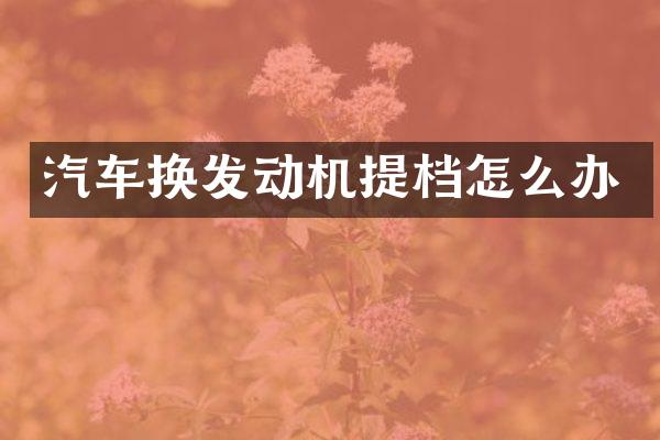 汽车换发动机提档怎么办