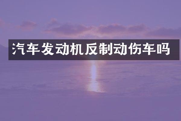 汽车发动机反制动伤车吗