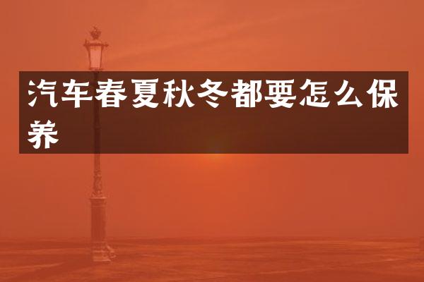 汽车春夏秋冬都要怎么保养