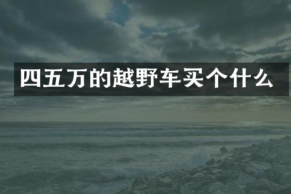 四五万的越野车买个什么