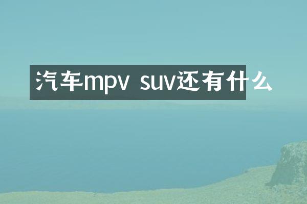汽车mpv suv还有什么