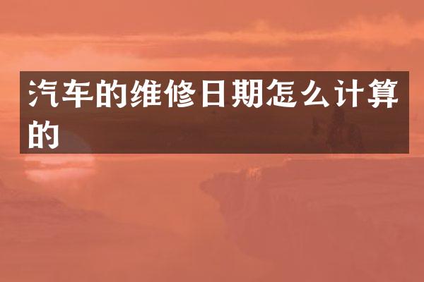 汽车的维修日期怎么计算的