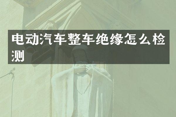 电动汽车整车绝缘怎么检测