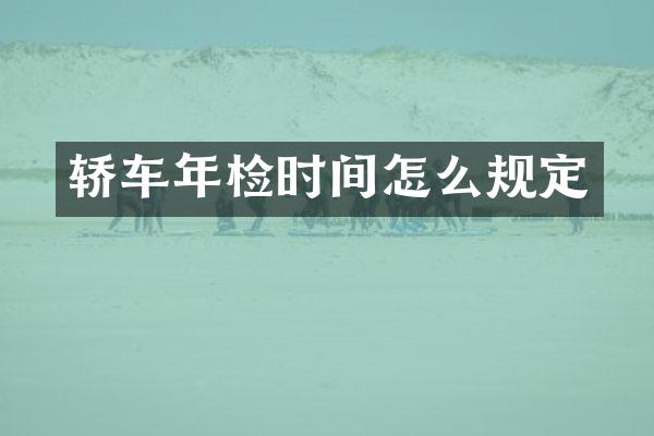 轿车年检时间怎么规定