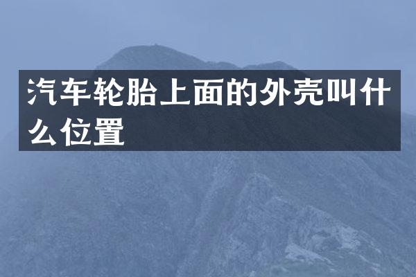 汽车轮胎上面的外壳叫什么位置
